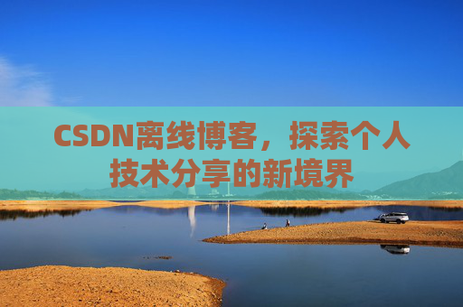 CSDN离线博客，探索个人技术分享的新境界